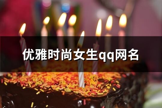 优雅时尚女生qq网名(共608个)