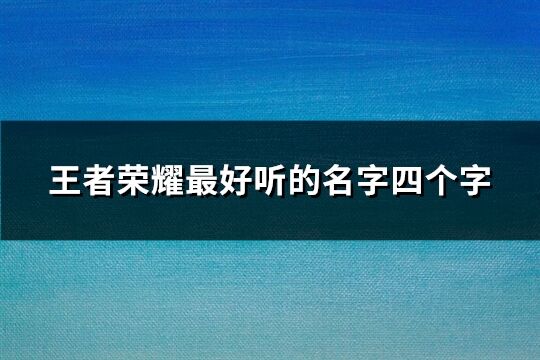 王者荣耀最好听的名字四个字(精选669个)