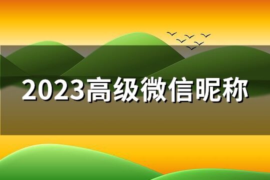 2023高级微信昵称(114个)