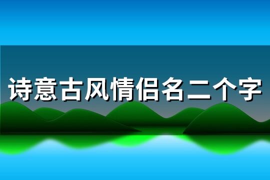 诗意古风情侣名二个字(204个)