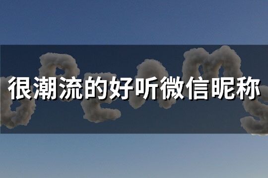 很潮流的好听微信昵称(共147个)