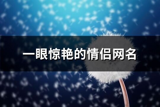 一眼惊艳的情侣网名(共120个)