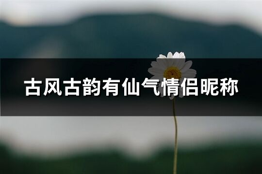 古风古韵有仙气情侣昵称(精选178个)