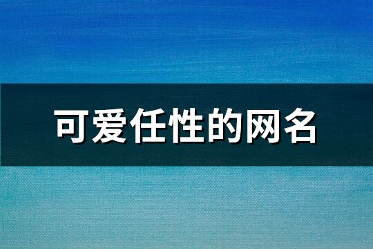 可爱任性的网名(精选200个)