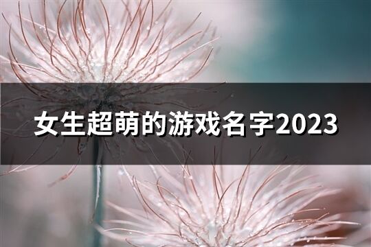 女生超萌的游戏名字2023(共88个)