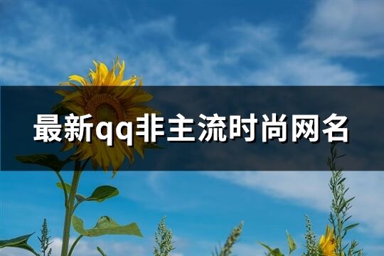 最新qq非主流时尚网名(168个)