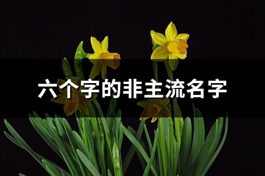 六个字的非主流名字(优选268个)