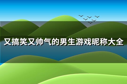 又搞笑又帅气的男生游戏昵称大全(共208个)