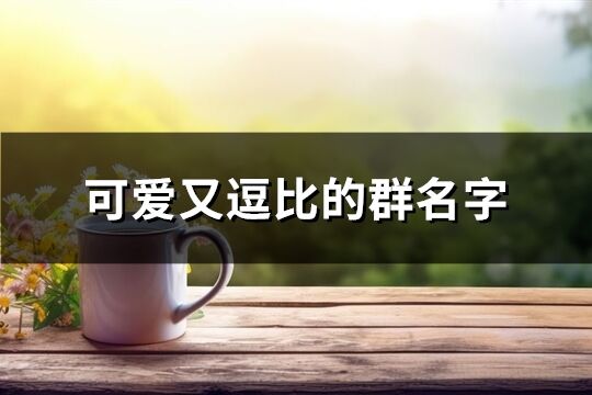 可爱又逗比的群名字(共93个)