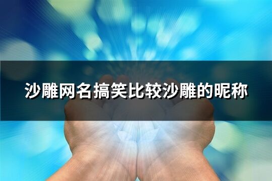 沙雕网名搞笑比较沙雕的昵称(124个)