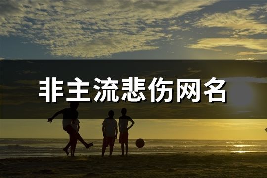 非主流悲伤网名(共134个)