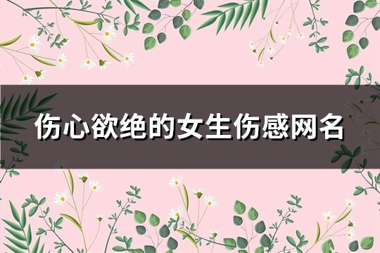 伤心欲绝的女生伤感网名(精选110个)