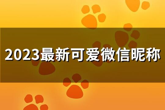 2023最新可爱微信昵称(精选191个)