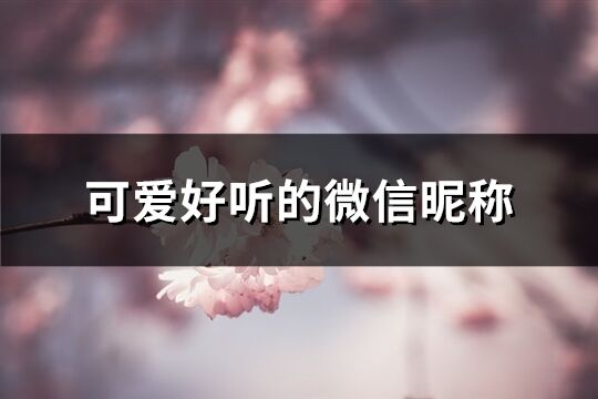 可爱好听的微信昵称(精选617个)