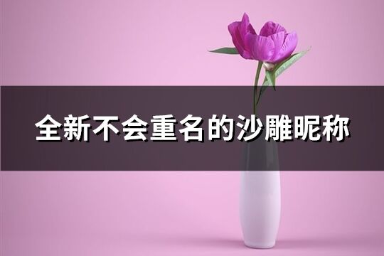 全新不会重名的沙雕昵称(精选92个)