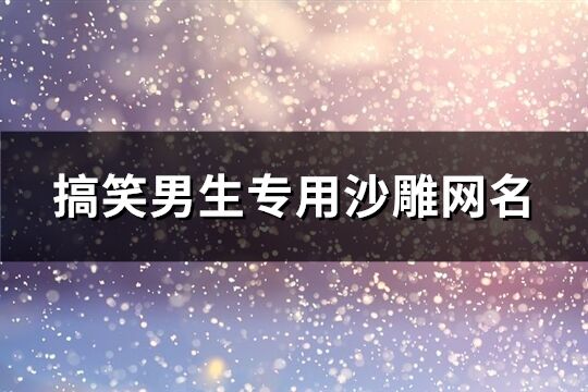 搞笑男生专用沙雕网名(共483个)