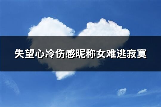 失望心冷伤感昵称女难逃寂寞(171个)