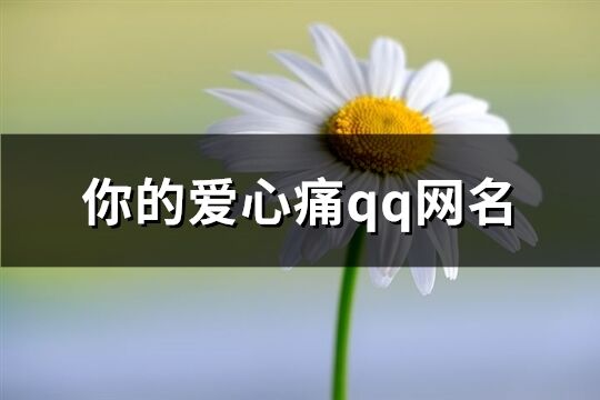 你的爱心痛qq网名(共287个)