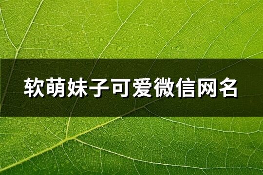 软萌妹子可爱微信网名(精选192个)