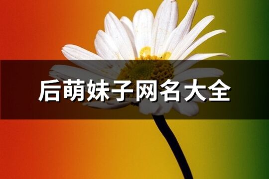 后萌妹子网名大全(222个)