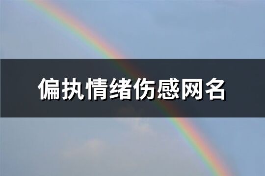 偏执情绪伤感网名(共665个)