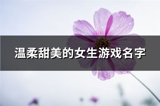 温柔甜美的女生游戏名字(共495个)