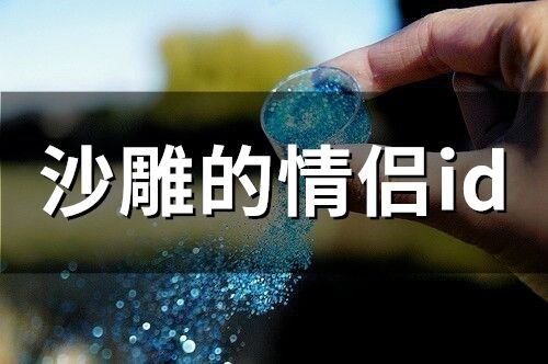 沙雕的情侣id(精选151个)