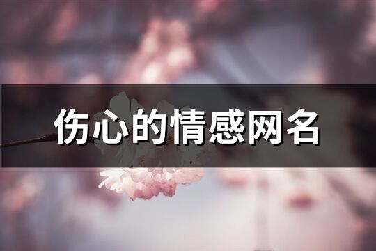 伤心的情感网名(精选433个)