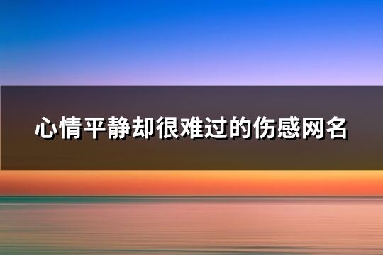 心情平静却很难过的伤感网名(219个)