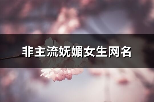 非主流妩媚女生网名(共145个)