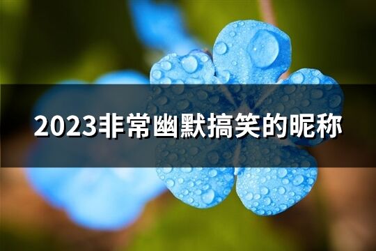 2023非常幽默搞笑的昵称(精选174个)