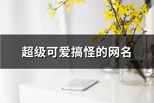 超级可爱搞怪的网名(共162个)