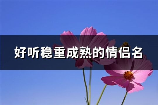 好听稳重成熟的情侣名(优选71个)