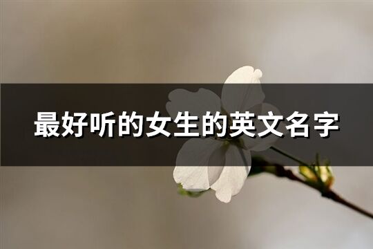 最好听的女生的英文名字(共113个)