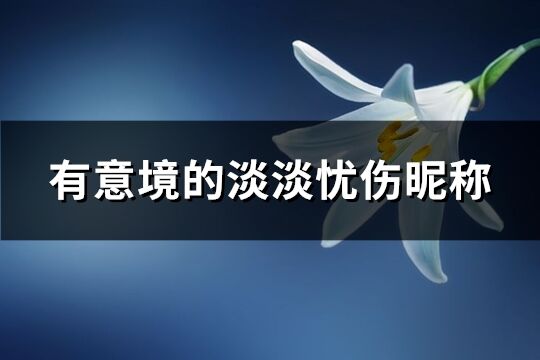 有意境的淡淡忧伤昵称(共405个)