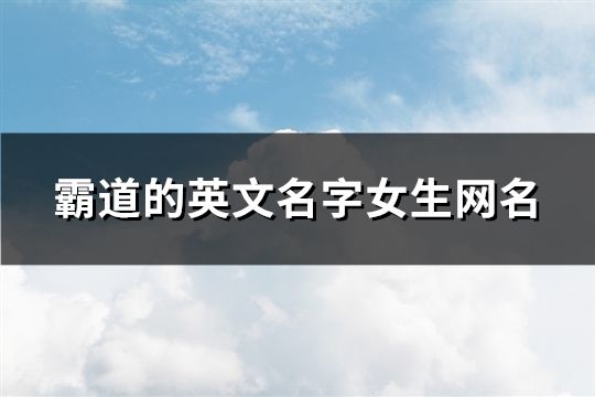 霸道的英文名字女生网名(精选117个)