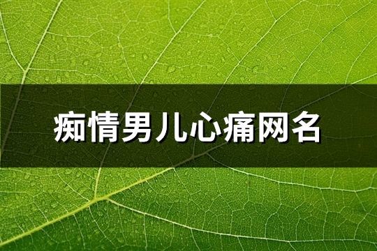 痴情男儿心痛网名(共271个)