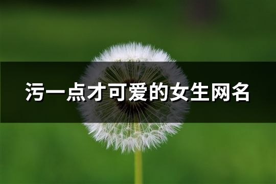 污一点才可爱的女生网名(126个)