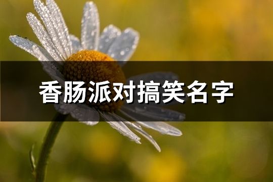 香肠派对搞笑名字(164个)