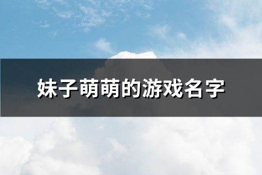 妹子萌萌的游戏名字(共389个)