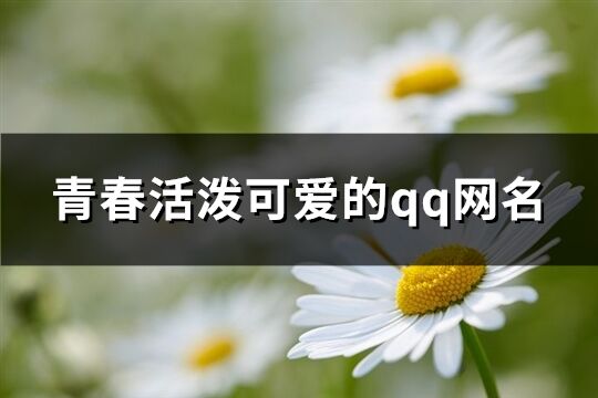 青春活泼可爱的qq网名(精选208个)