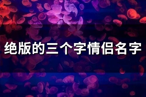 绝版的三个字情侣名字(57个)