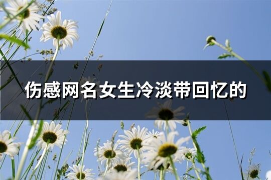 伤感网名女生冷淡带回忆的(共66个)