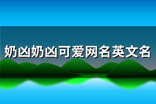 奶凶奶凶可爱网名英文名(共138个)