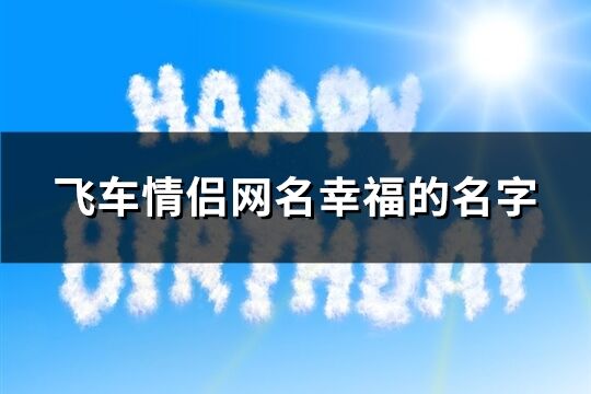 飞车情侣网名幸福的名字(80个)