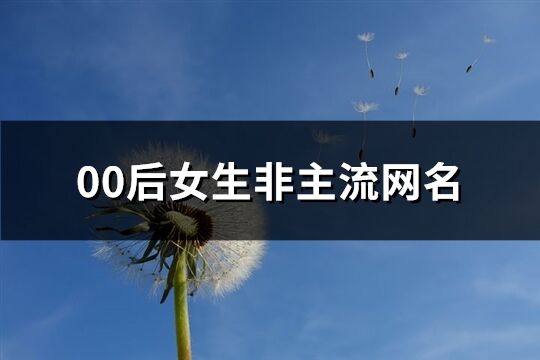 00后女生非主流网名(共204个)