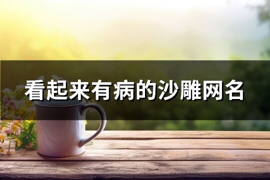 看起来有病的沙雕网名(精选176个)