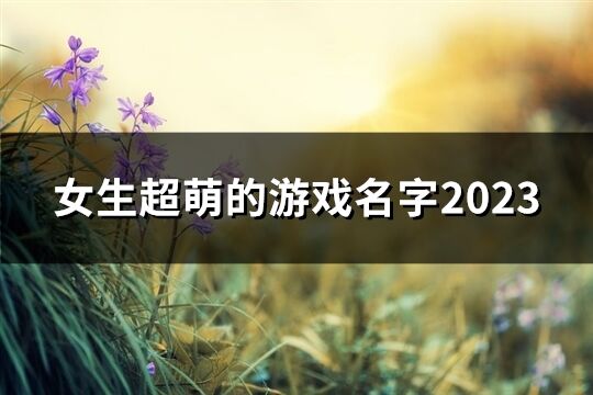 女生超萌的游戏名字2023(88个)