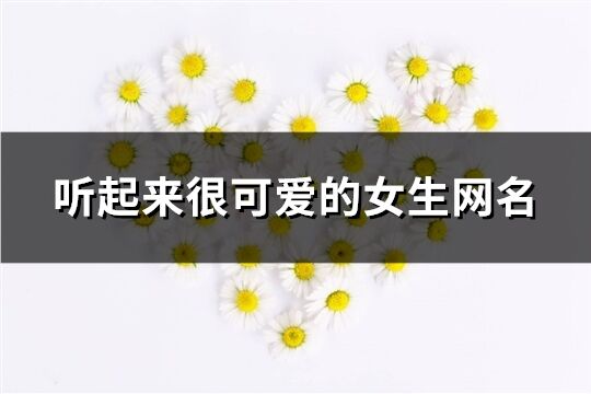 听起来很可爱的女生网名(92个)