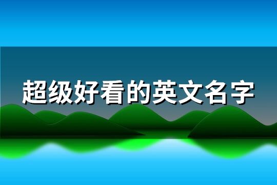 超级好看的英文名字(共112个)